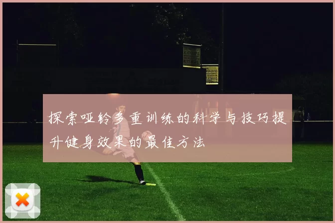 探索哑铃多重训练的科学与技巧提升健身效果的最佳方法