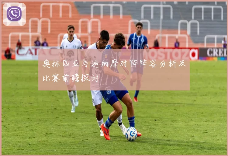 奥林匹亚与迪纳摩对阵阵容分析及比赛前瞻探讨